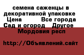 семена,саженцы в декоративной упаковке › Цена ­ 350 - Все города Сад и огород » Другое   . Мордовия респ.
